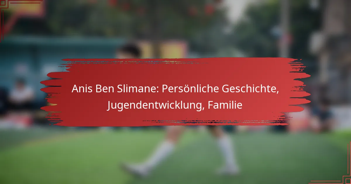 Anis Ben Slimane: Persönliche Geschichte, Jugendentwicklung, Familie