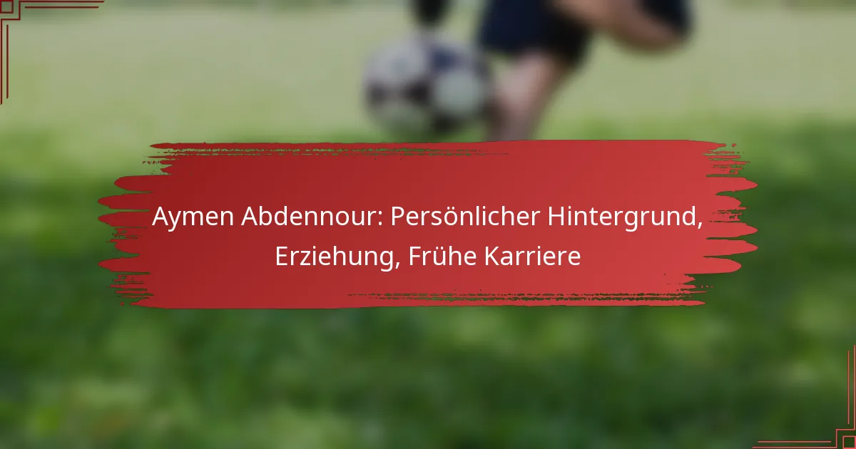Aymen Abdennour: Persönlicher Hintergrund, Erziehung, Frühe Karriere