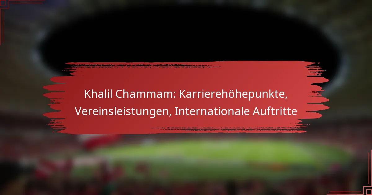Khalil Chammam: Karrierehöhepunkte, Vereinsleistungen, Internationale Auftritte