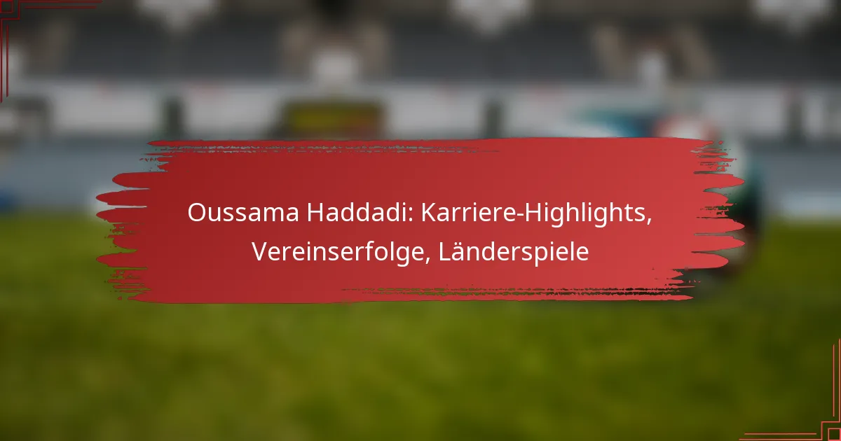 Oussama Haddadi: Karriere-Highlights, Vereinserfolge, Länderspiele