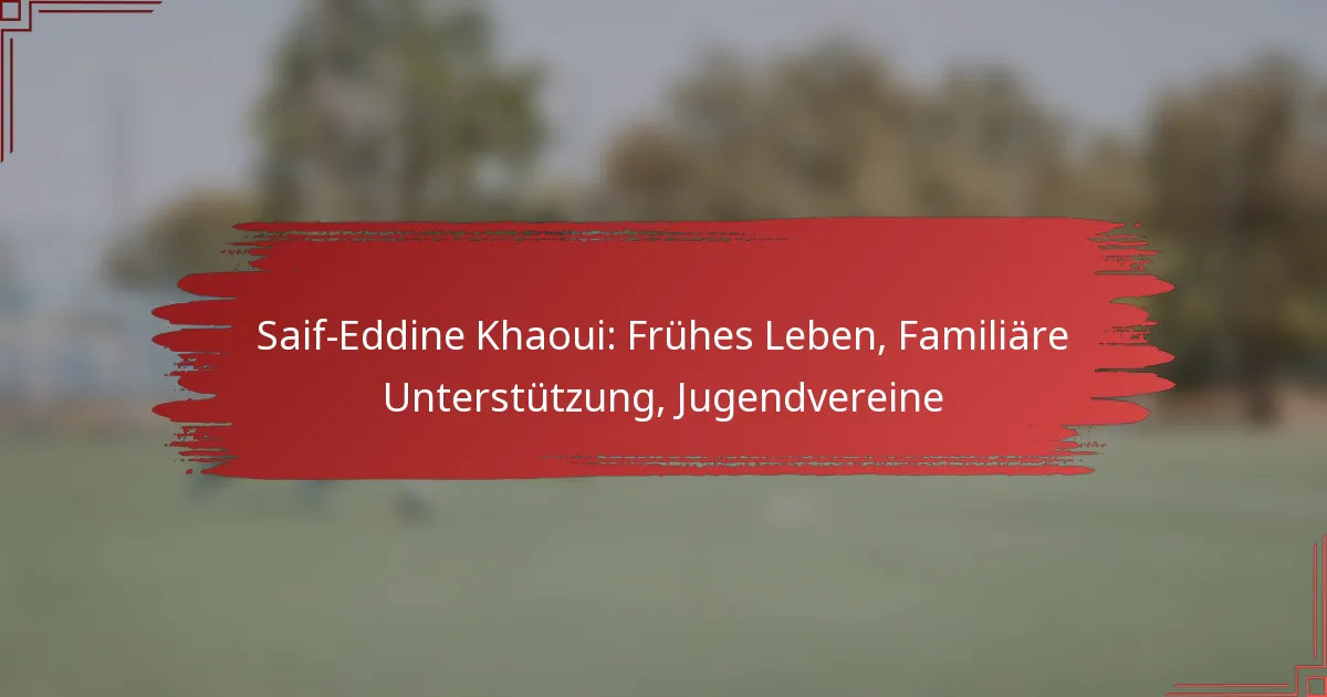 Saif-Eddine Khaoui: Frühes Leben, Familiäre Unterstützung, Jugendvereine