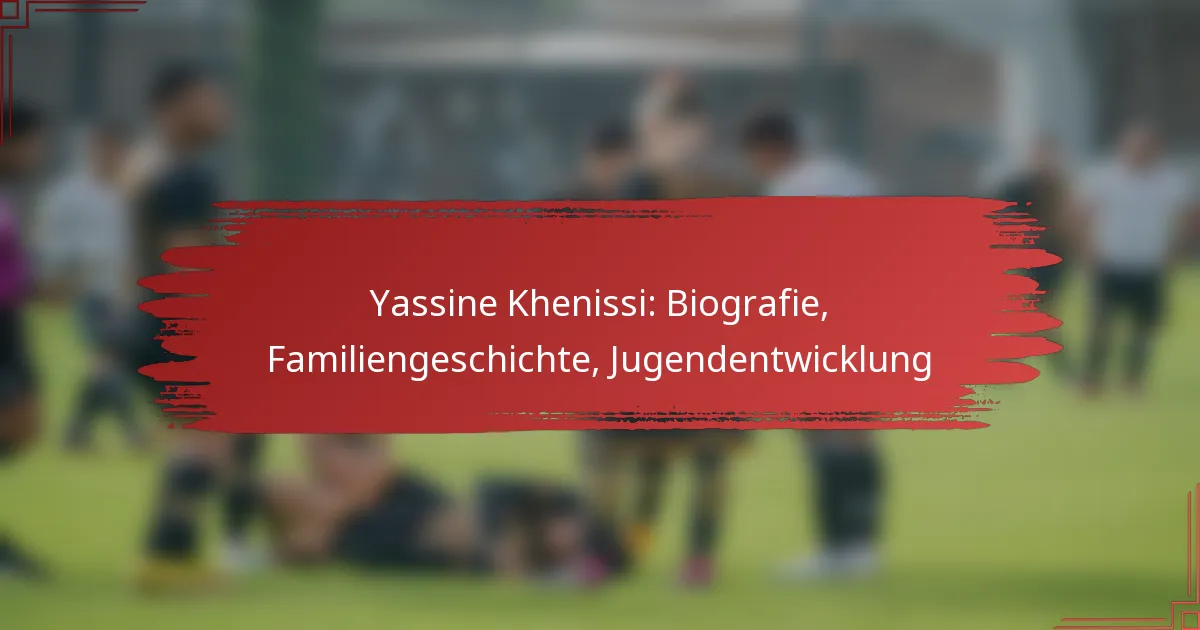 Yassine Khenissi: Biografie, Familiengeschichte, Jugendentwicklung