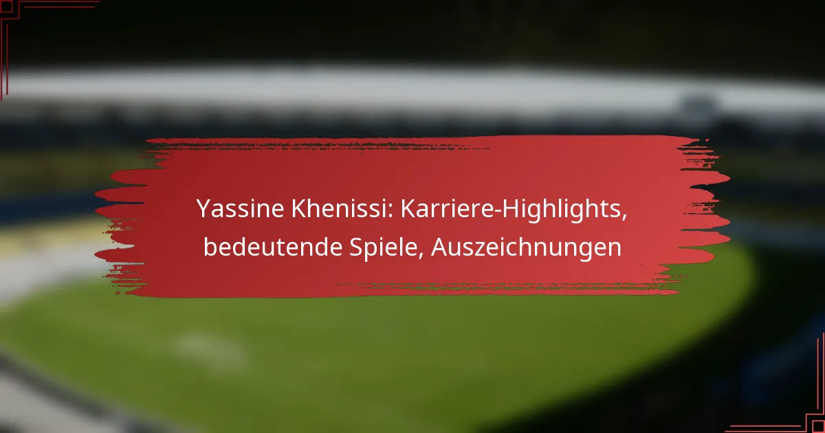 Yassine Khenissi: Karriere-Highlights, bedeutende Spiele, Auszeichnungen
