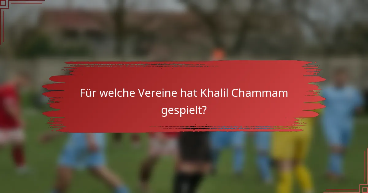 Für welche Vereine hat Khalil Chammam gespielt?