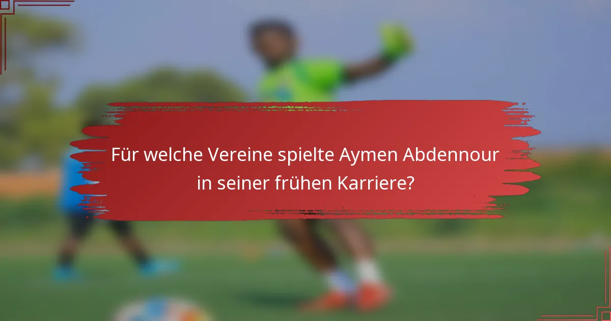 Für welche Vereine spielte Aymen Abdennour in seiner frühen Karriere?