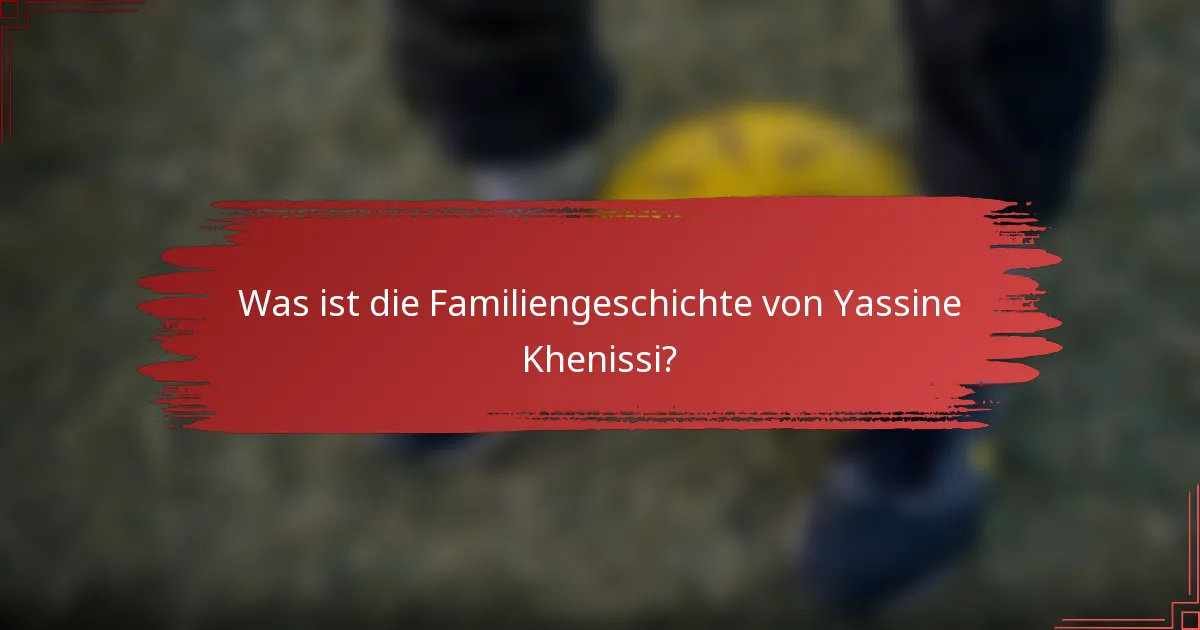 Was ist die Familiengeschichte von Yassine Khenissi?