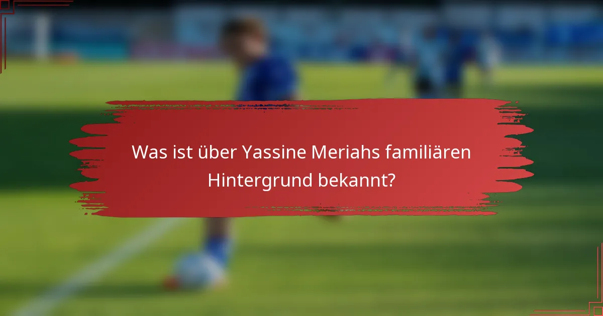 Was ist über Yassine Meriahs familiären Hintergrund bekannt?