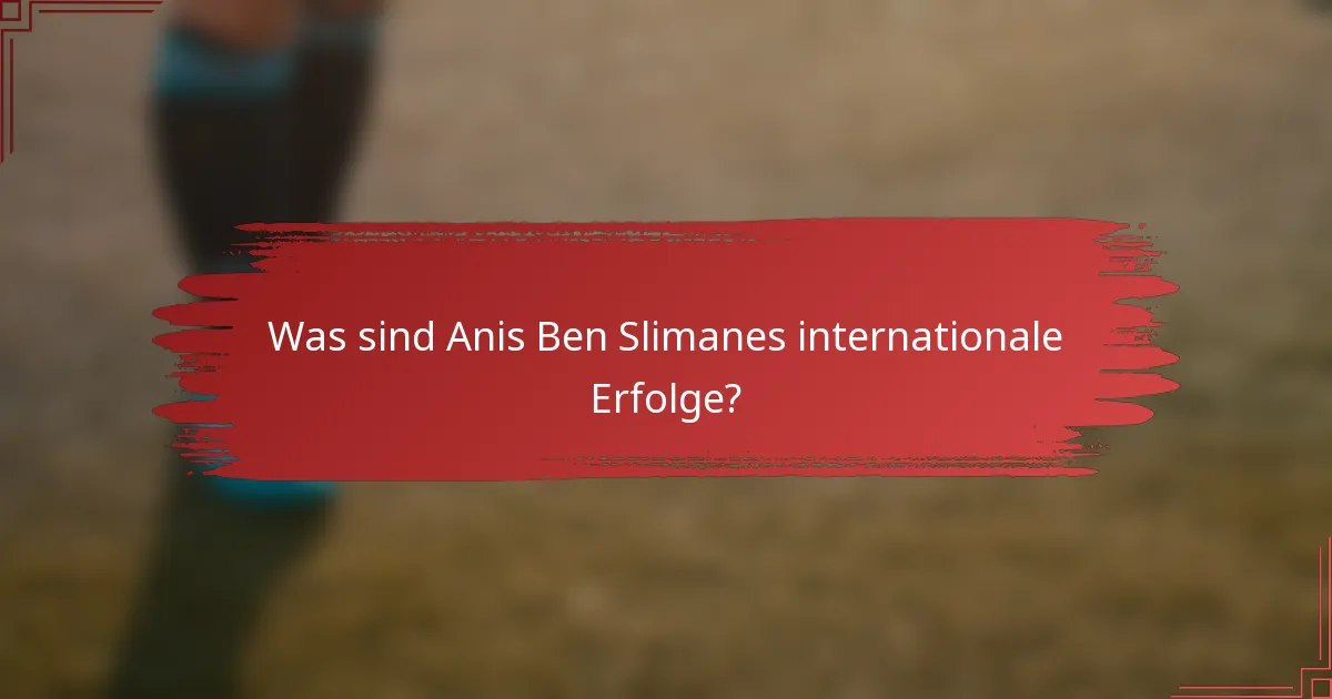 Was sind Anis Ben Slimanes internationale Erfolge?