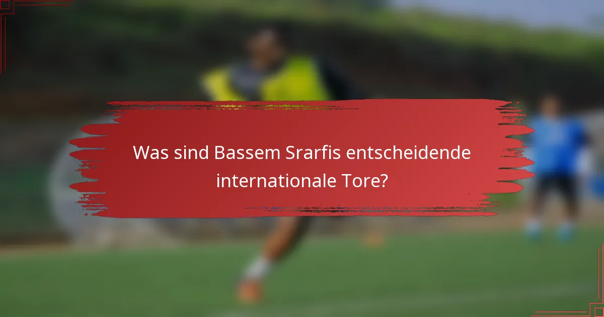 Was sind Bassem Srarfis entscheidende internationale Tore?