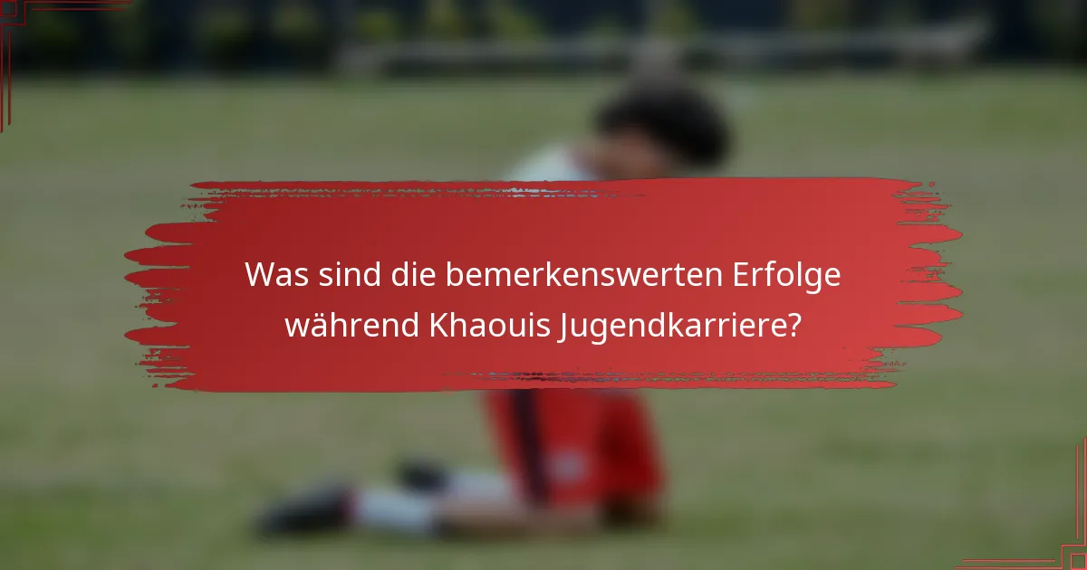 Was sind die bemerkenswerten Erfolge während Khaouis Jugendkarriere?