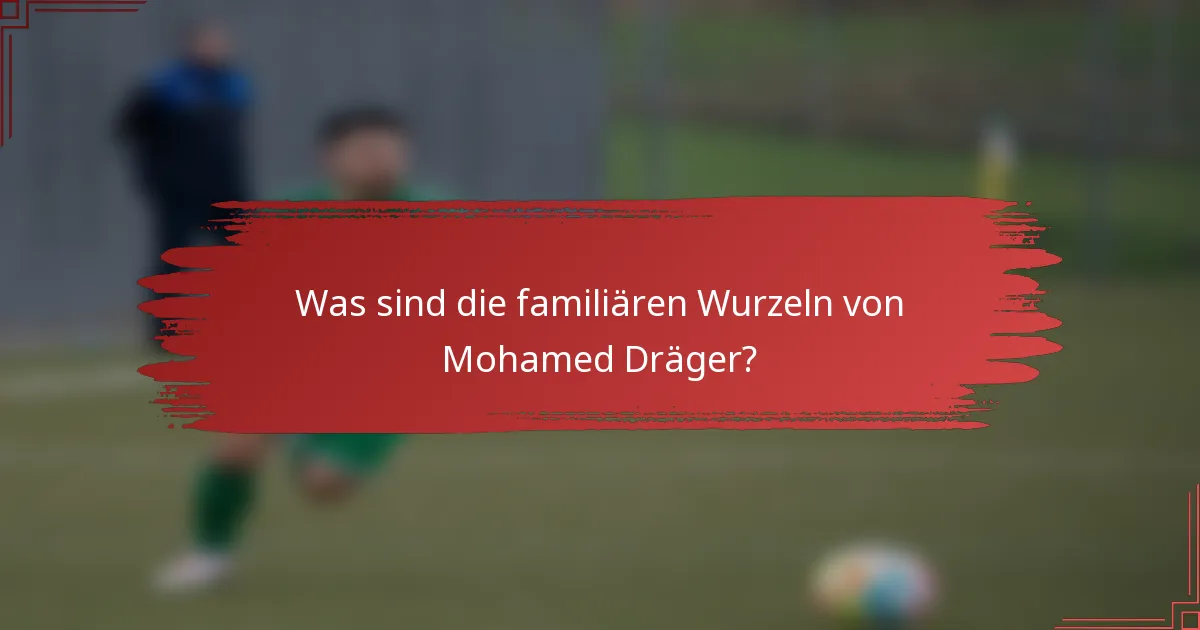 Was sind die familiären Wurzeln von Mohamed Dräger?
