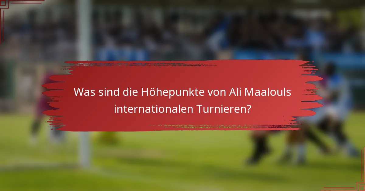 Was sind die Höhepunkte von Ali Maalouls internationalen Turnieren?