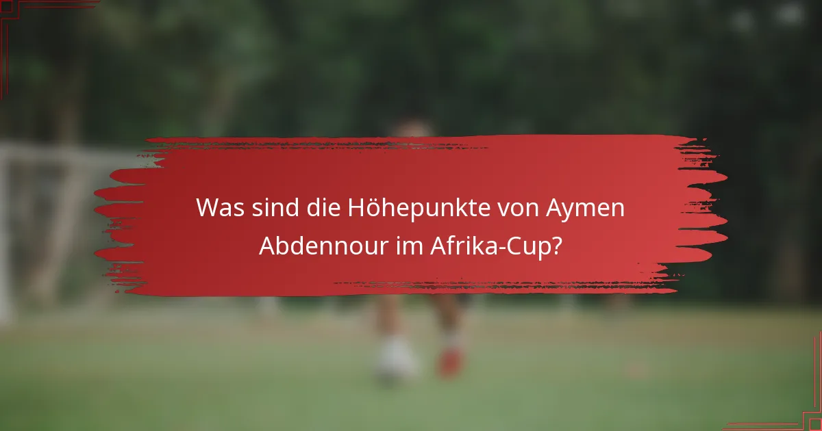Was sind die Höhepunkte von Aymen Abdennour im Afrika-Cup?