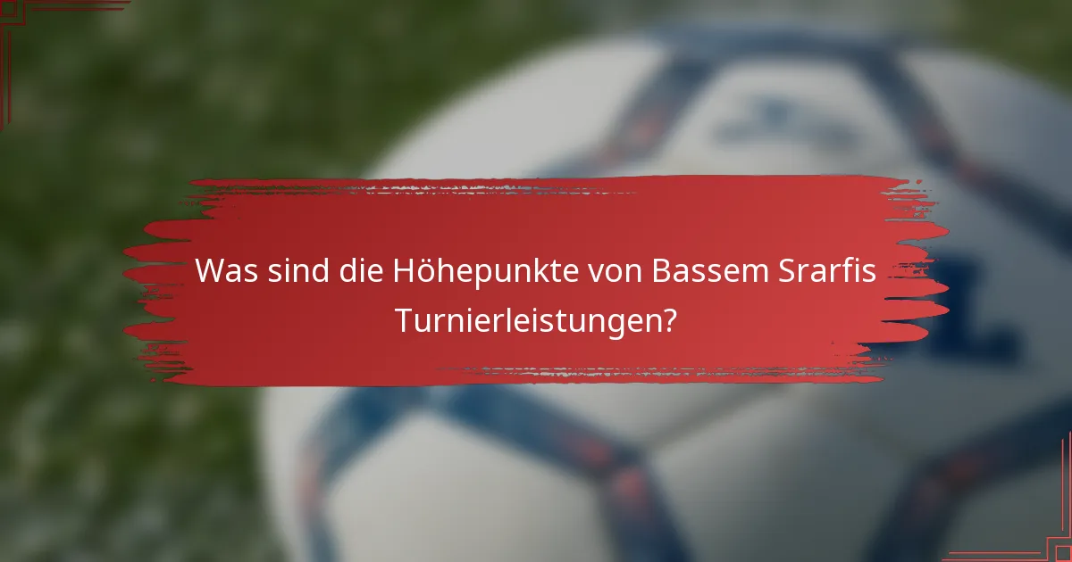 Was sind die Höhepunkte von Bassem Srarfis Turnierleistungen?