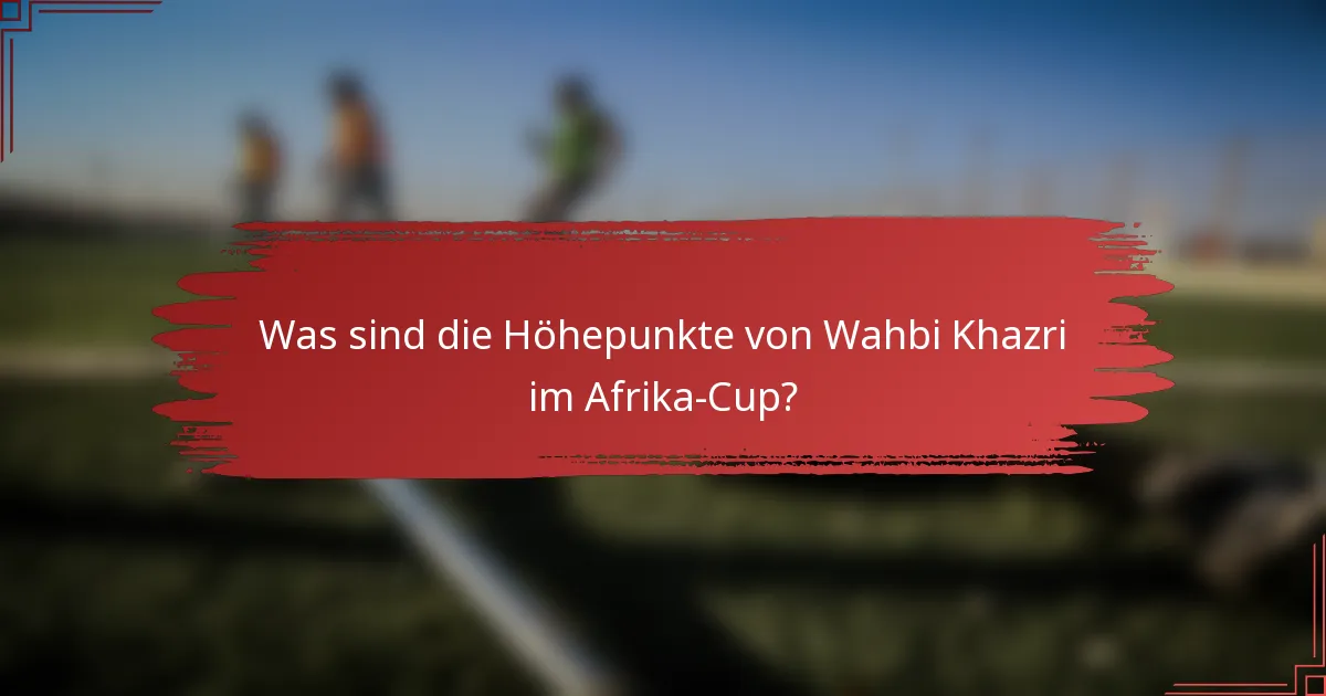 Was sind die Höhepunkte von Wahbi Khazri im Afrika-Cup?