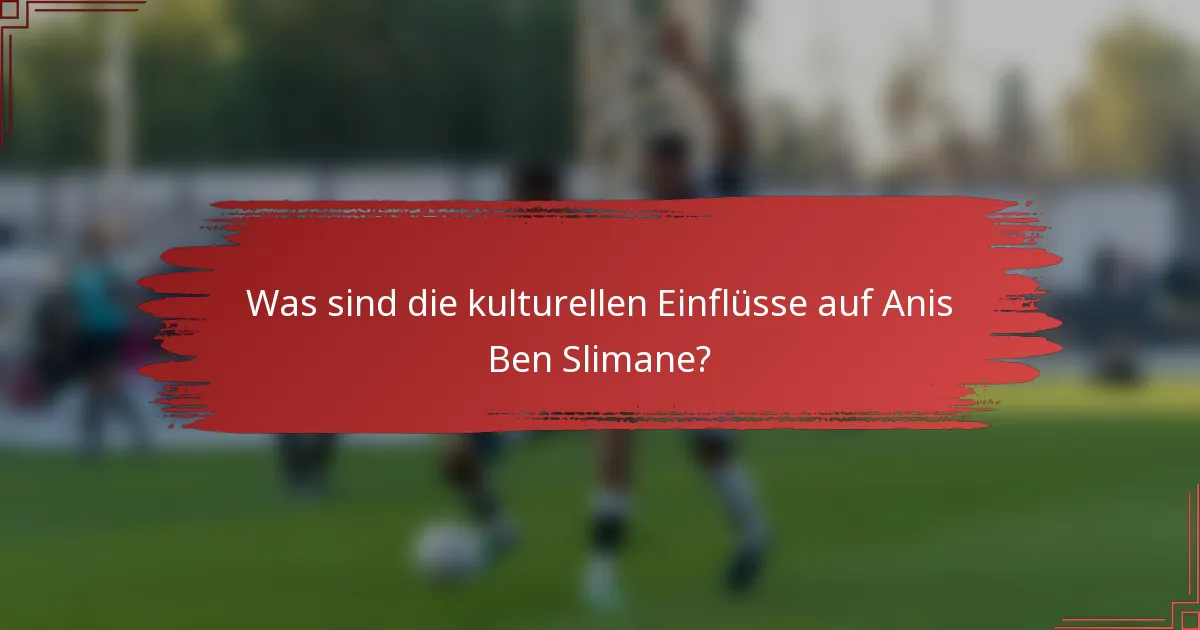 Was sind die kulturellen Einflüsse auf Anis Ben Slimane?