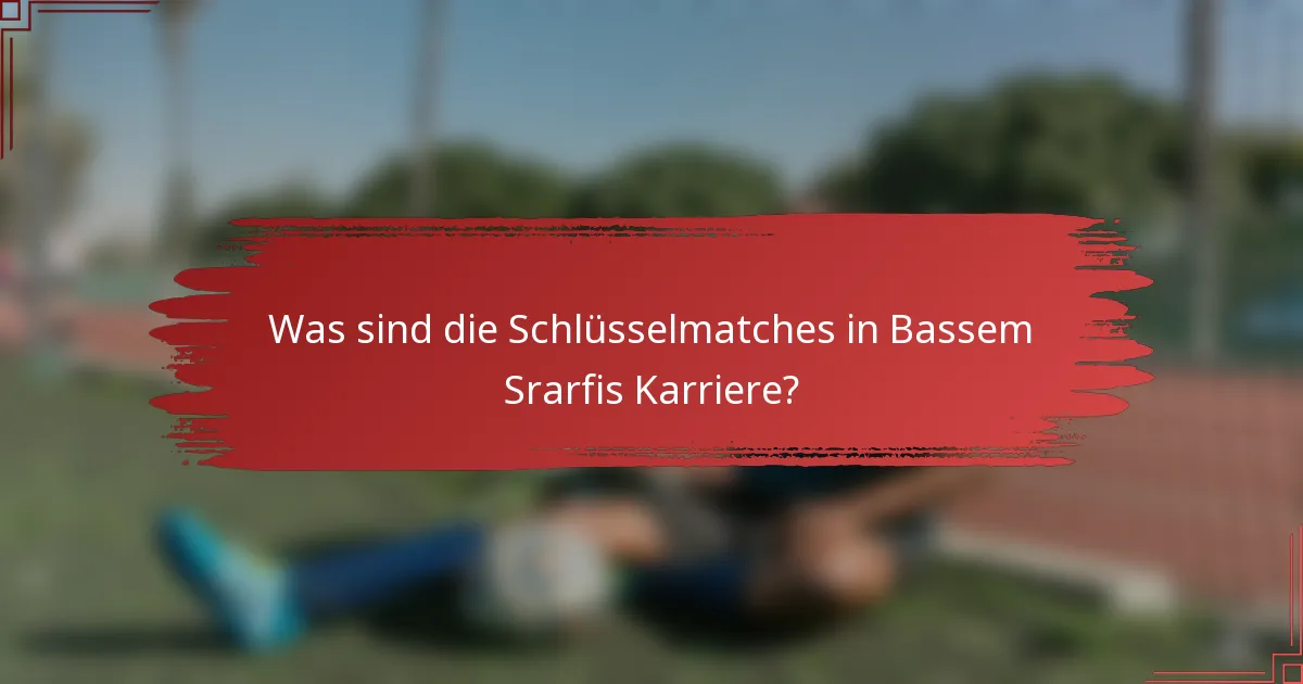 Was sind die Schlüsselmatches in Bassem Srarfis Karriere?
