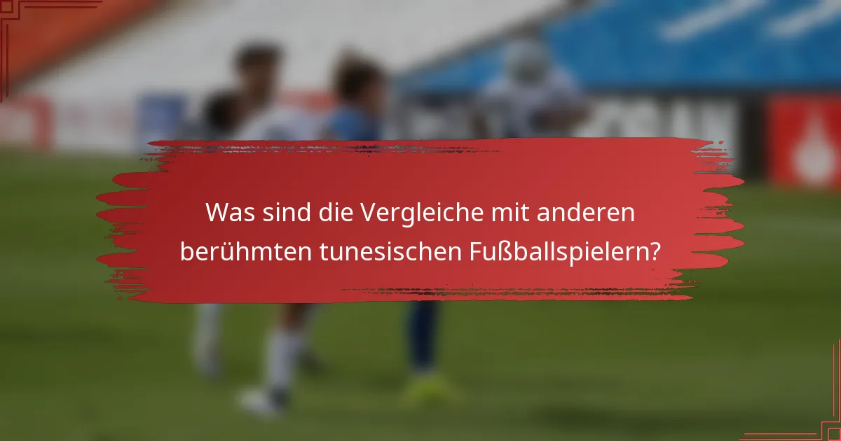 Was sind die Vergleiche mit anderen berühmten tunesischen Fußballspielern?