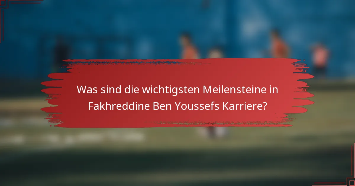 Was sind die wichtigsten Meilensteine in Fakhreddine Ben Youssefs Karriere?