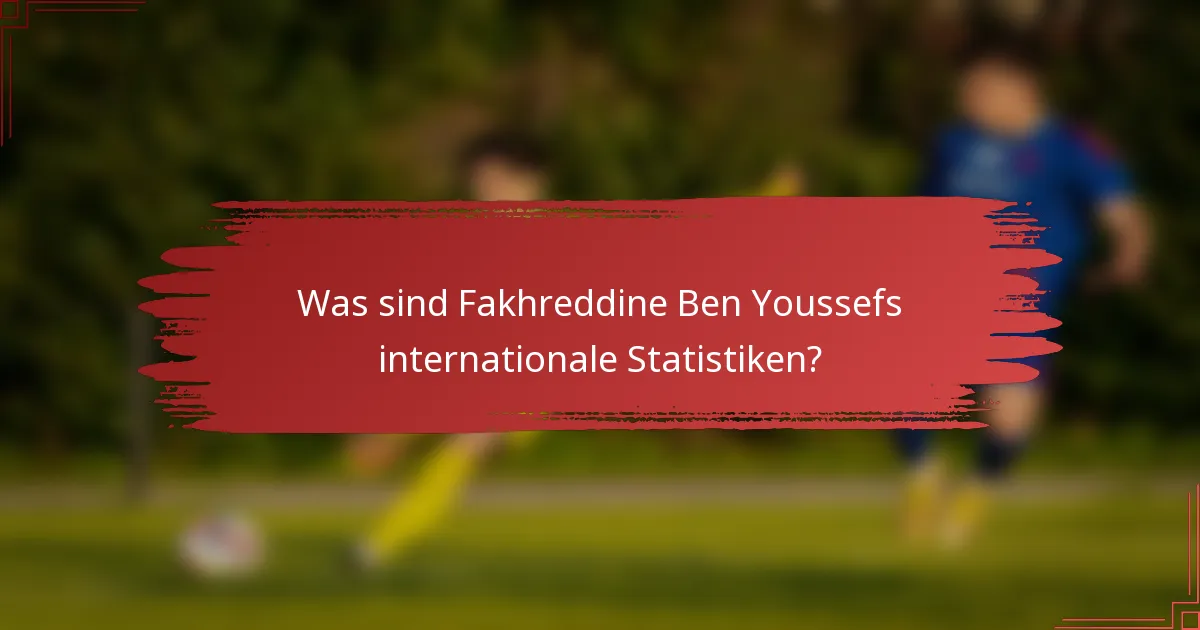 Was sind Fakhreddine Ben Youssefs internationale Statistiken?
