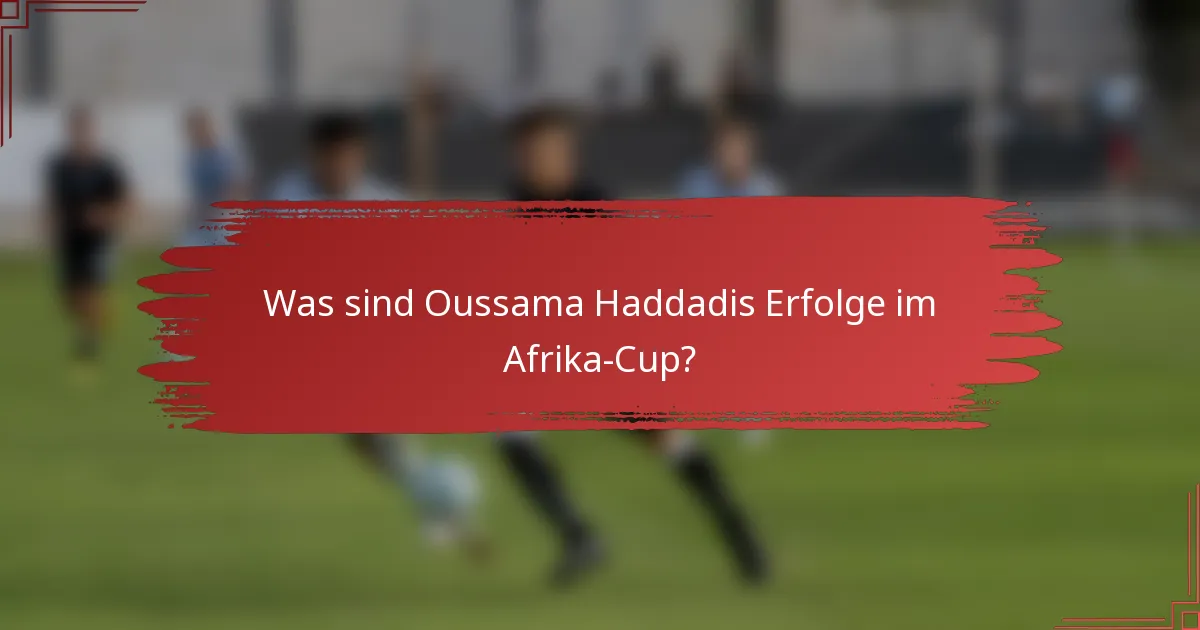 Was sind Oussama Haddadis Erfolge im Afrika-Cup?