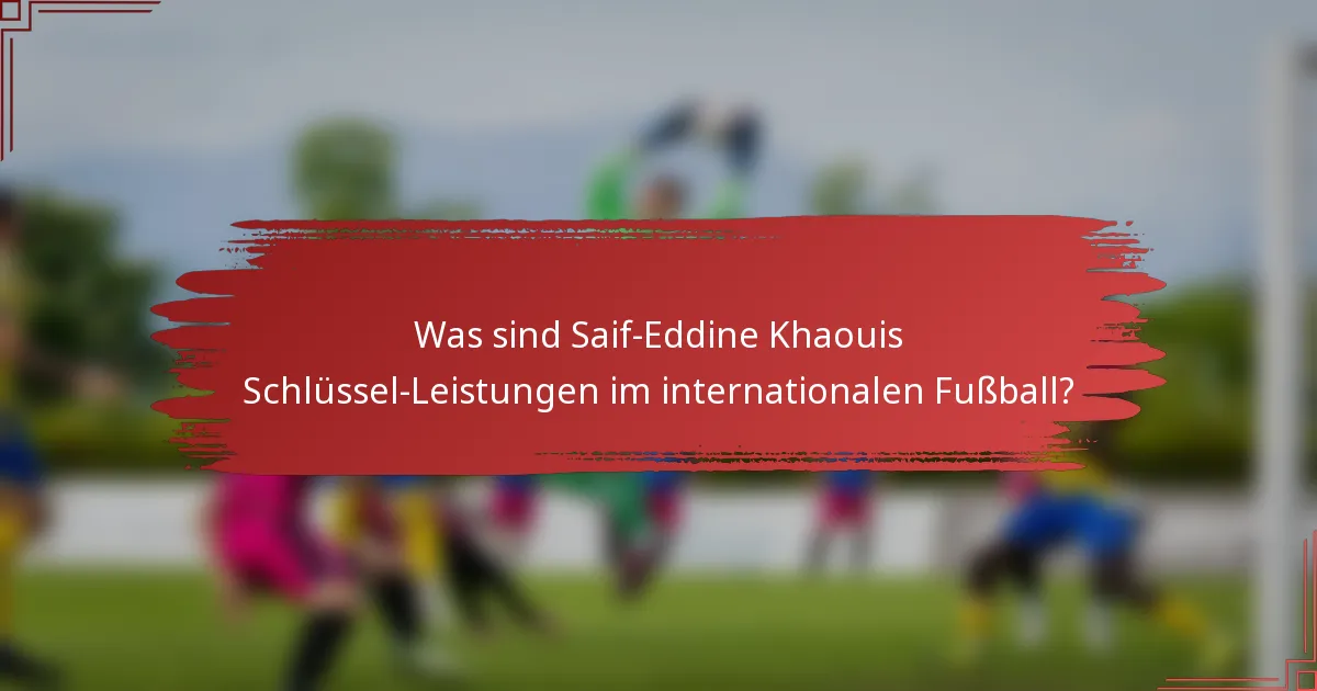 Was sind Saif-Eddine Khaouis Schlüssel-Leistungen im internationalen Fußball?