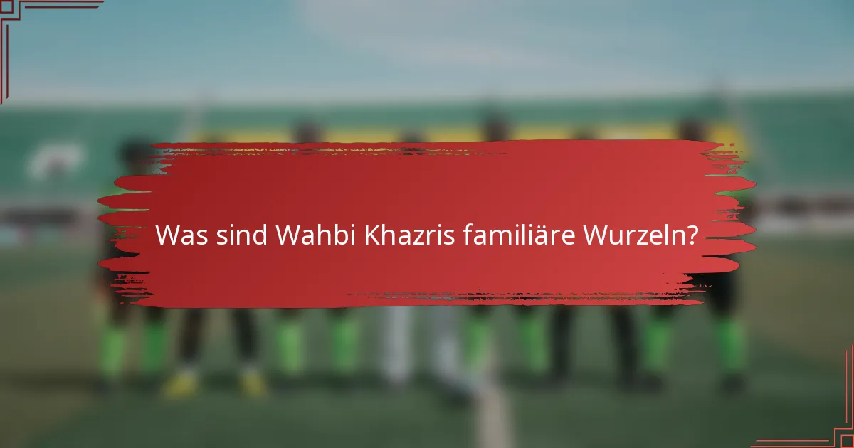 Was sind Wahbi Khazris familiäre Wurzeln?