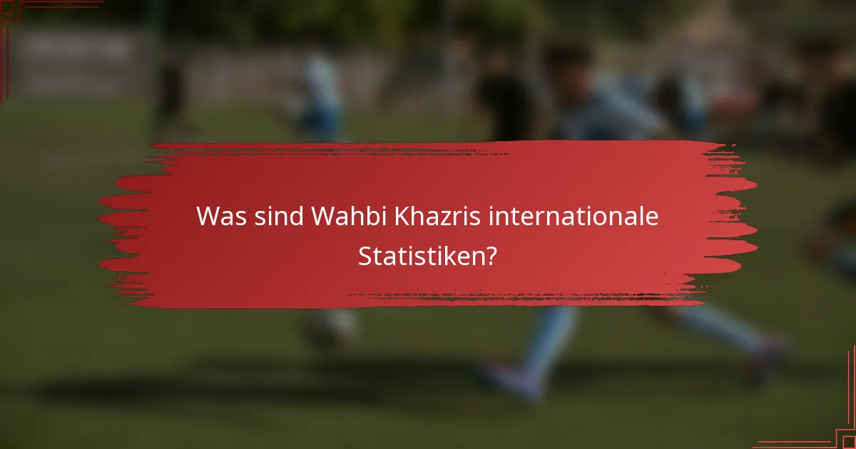 Was sind Wahbi Khazris internationale Statistiken?