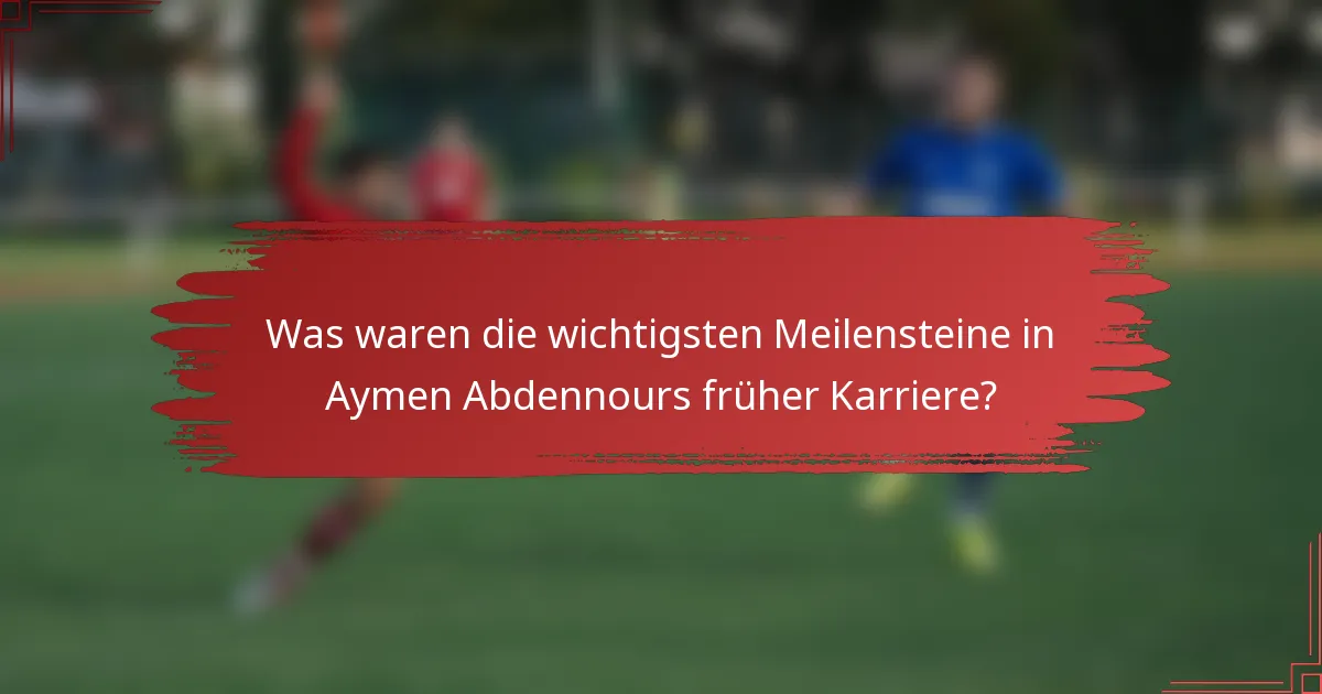 Was waren die wichtigsten Meilensteine in Aymen Abdennours früher Karriere?