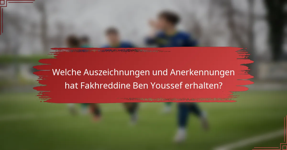 Welche Auszeichnungen und Anerkennungen hat Fakhreddine Ben Youssef erhalten?