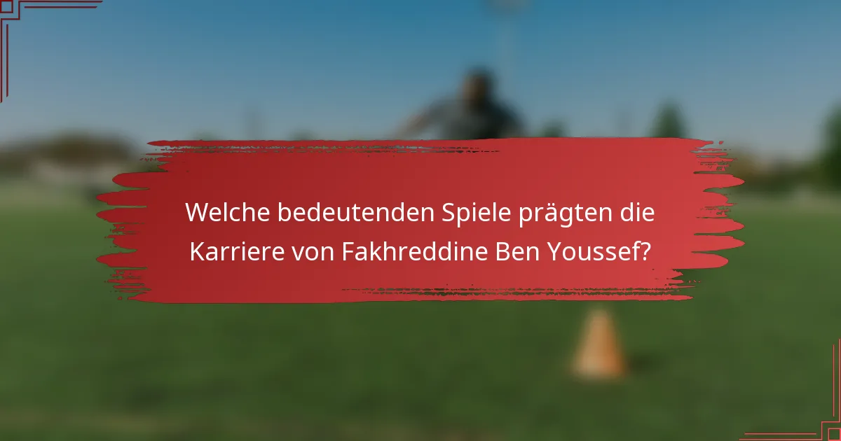 Welche bedeutenden Spiele prägten die Karriere von Fakhreddine Ben Youssef?