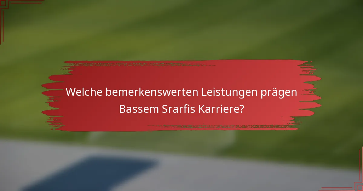 Welche bemerkenswerten Leistungen prägen Bassem Srarfis Karriere?