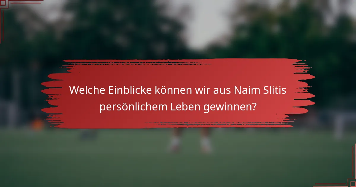 Welche Einblicke können wir aus Naim Slitis persönlichem Leben gewinnen?