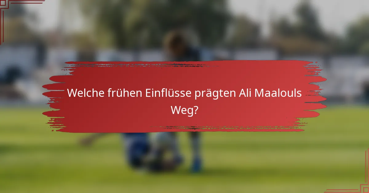 Welche frühen Einflüsse prägten Ali Maalouls Weg?