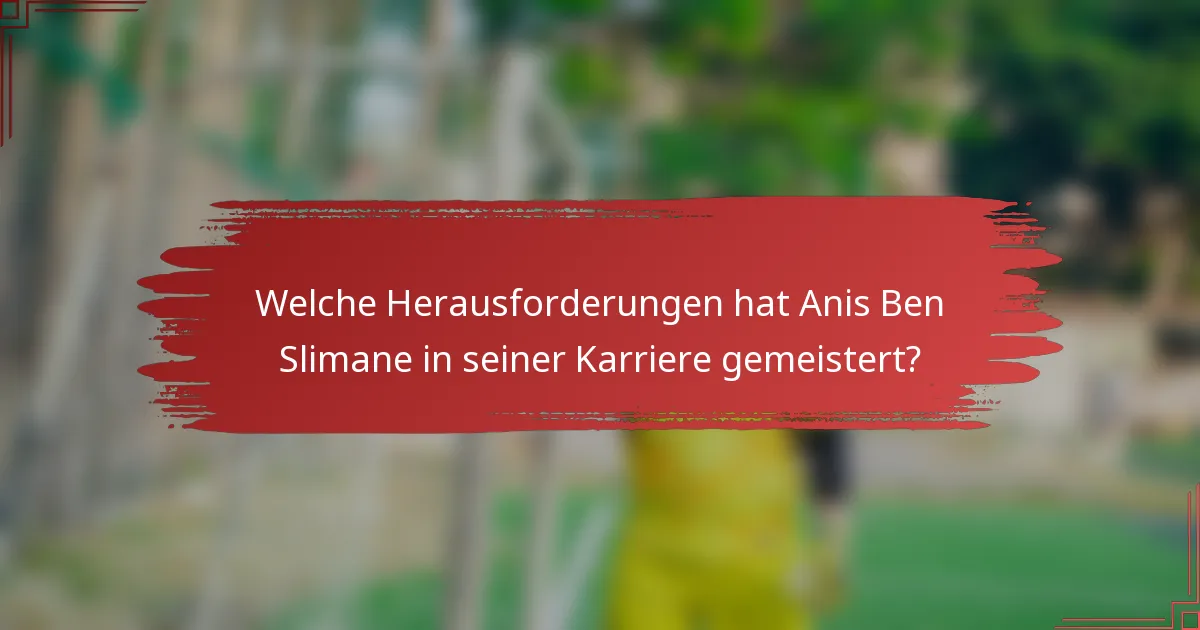 Welche Herausforderungen hat Anis Ben Slimane in seiner Karriere gemeistert?