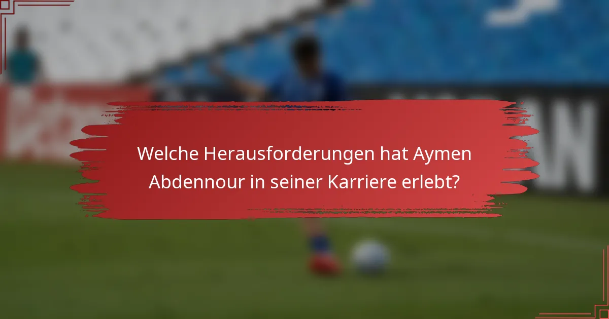 Welche Herausforderungen hat Aymen Abdennour in seiner Karriere erlebt?