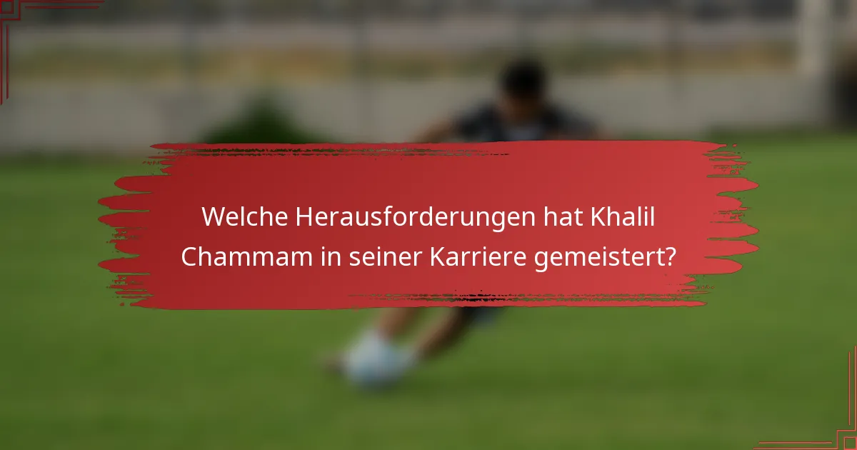 Welche Herausforderungen hat Khalil Chammam in seiner Karriere gemeistert?
