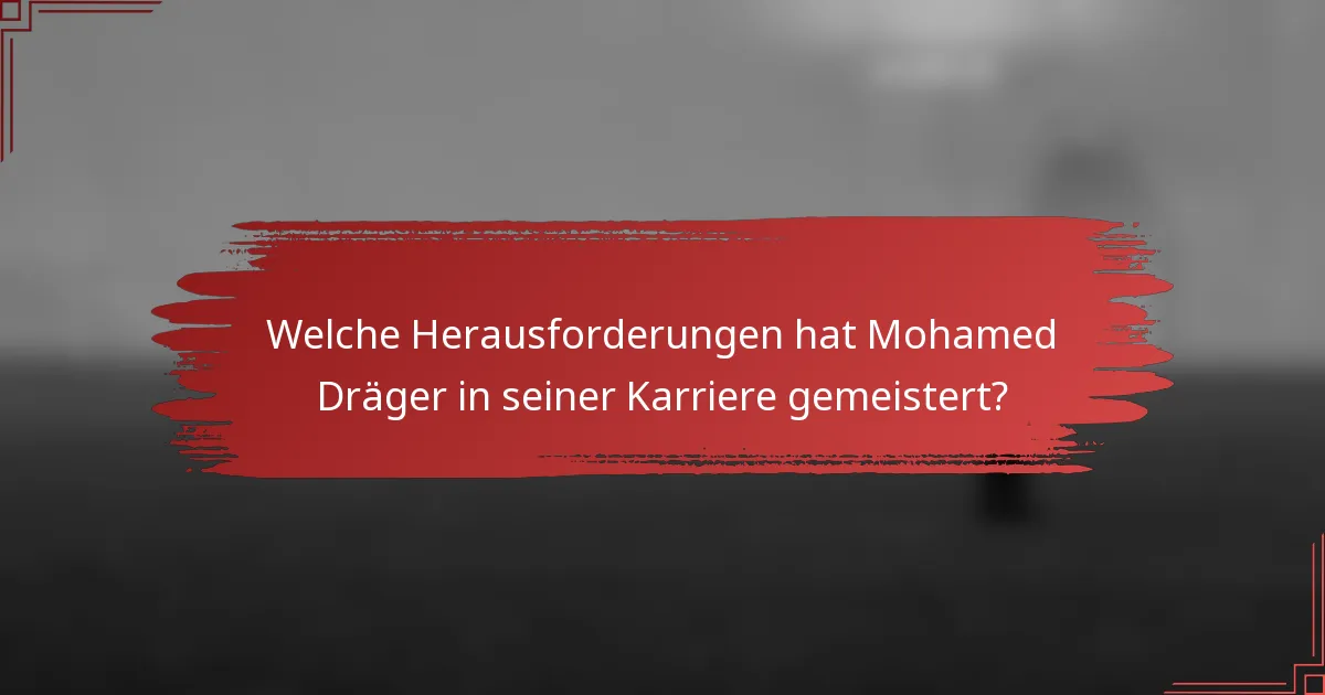 Welche Herausforderungen hat Mohamed Dräger in seiner Karriere gemeistert?