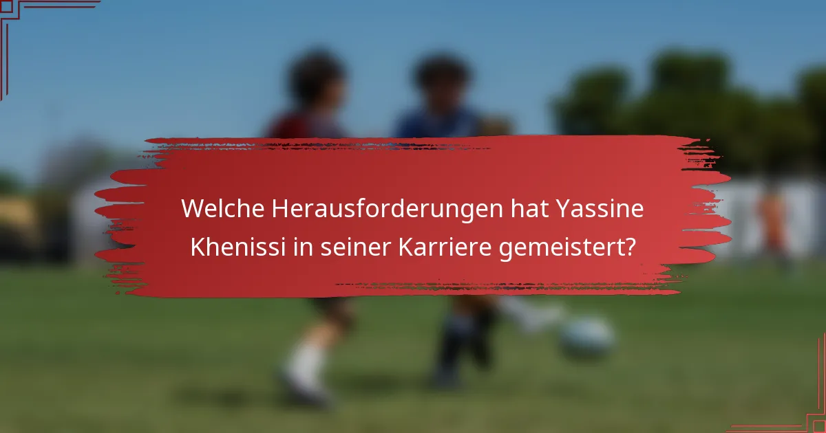 Welche Herausforderungen hat Yassine Khenissi in seiner Karriere gemeistert?