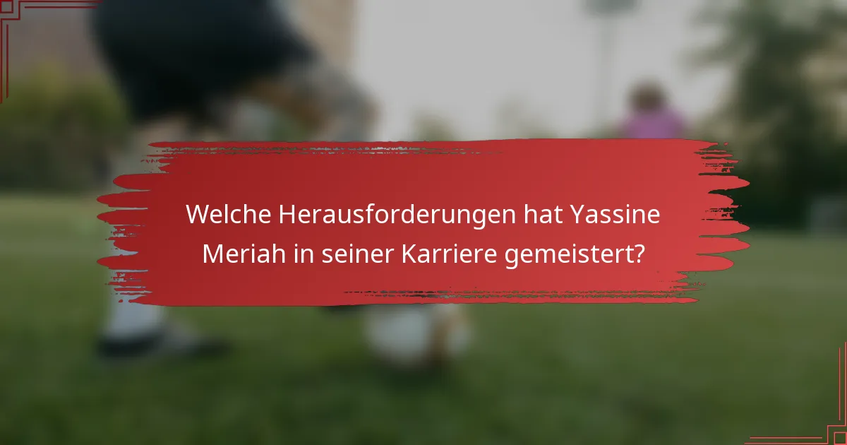Welche Herausforderungen hat Yassine Meriah in seiner Karriere gemeistert?