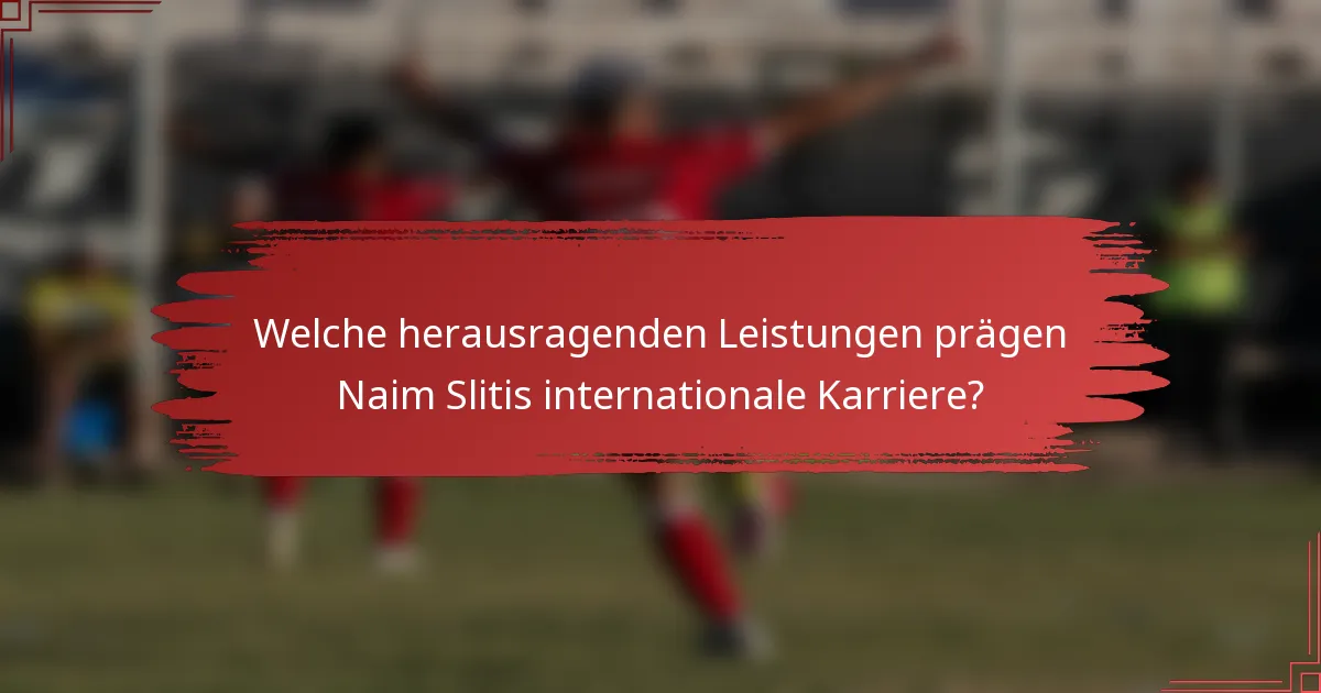 Welche herausragenden Leistungen prägen Naim Slitis internationale Karriere?