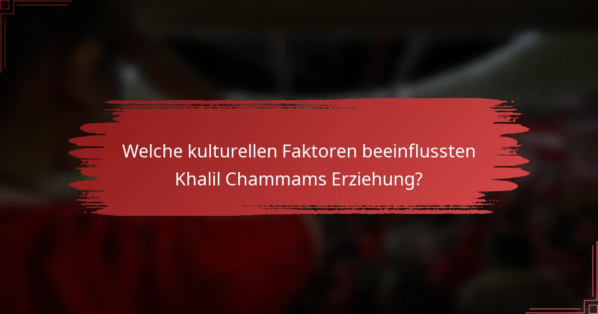 Welche kulturellen Faktoren beeinflussten Khalil Chammams Erziehung?