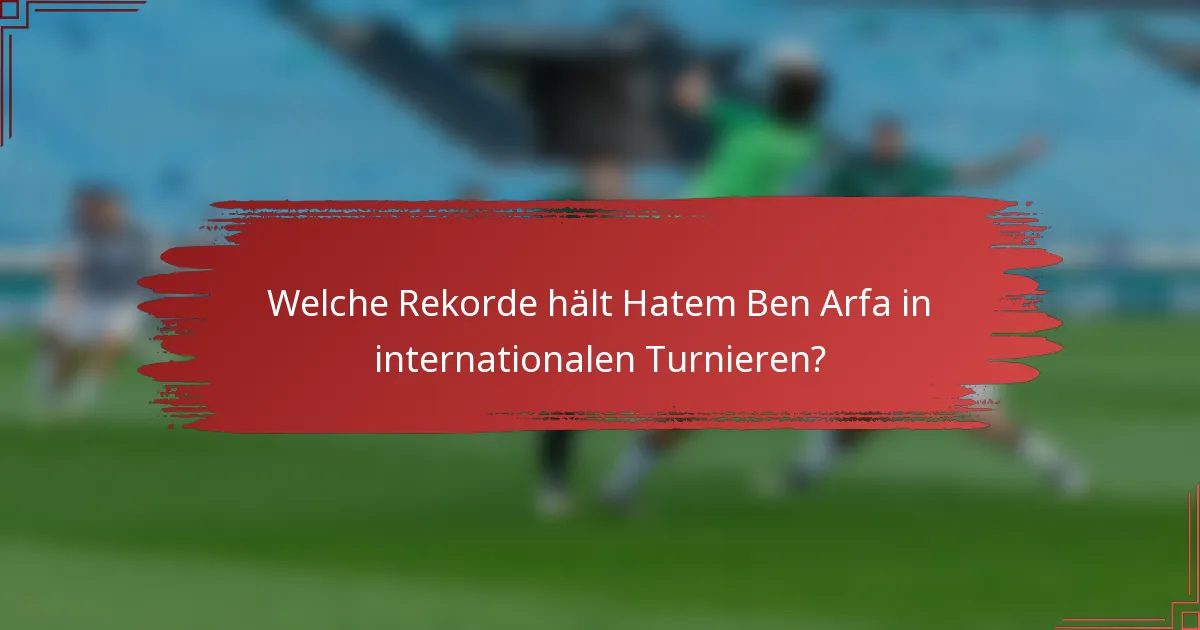 Welche Rekorde hält Hatem Ben Arfa in internationalen Turnieren?