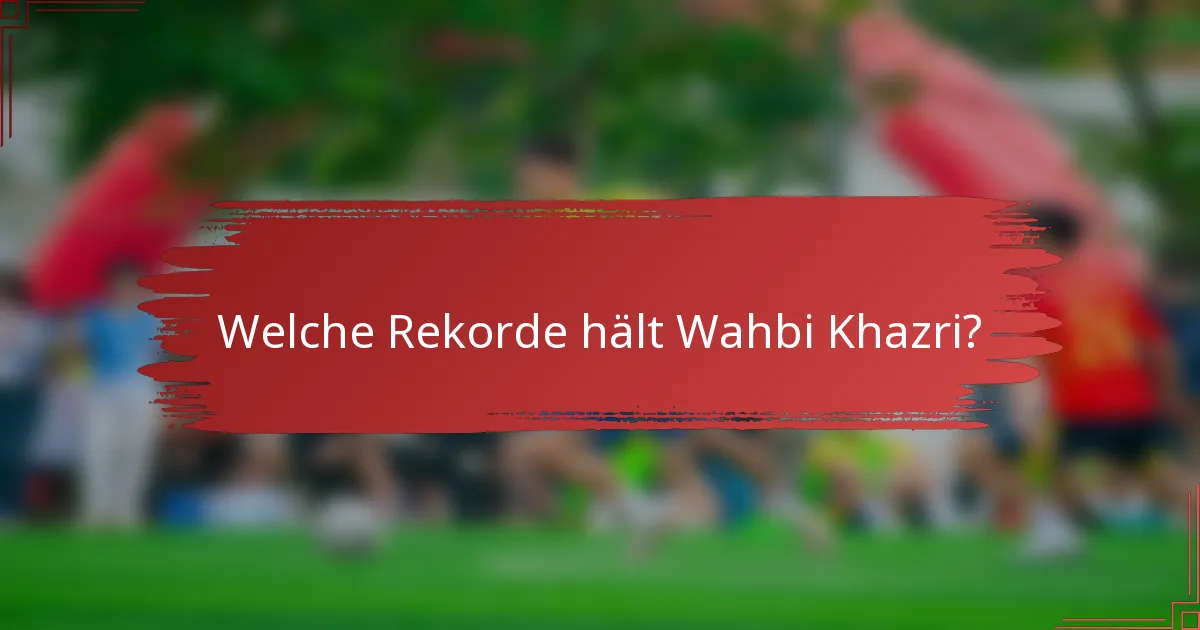 Welche Rekorde hält Wahbi Khazri?