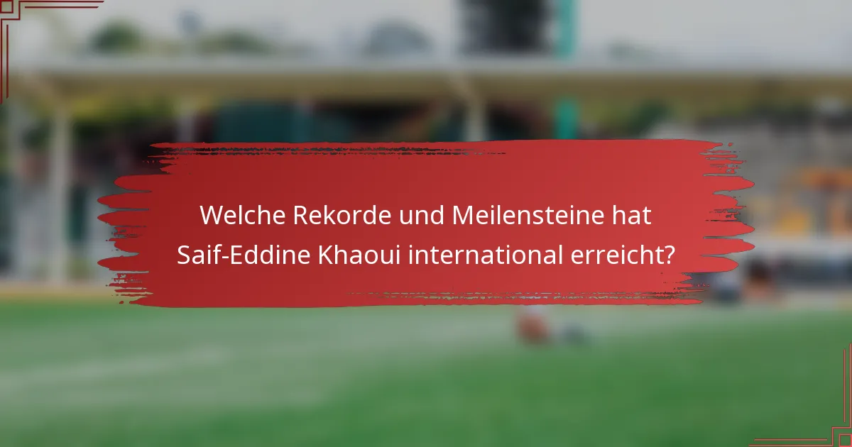 Welche Rekorde und Meilensteine hat Saif-Eddine Khaoui international erreicht?