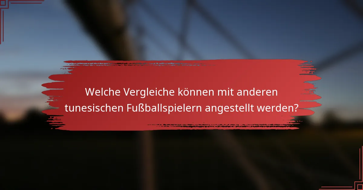 Welche Vergleiche können mit anderen tunesischen Fußballspielern angestellt werden?