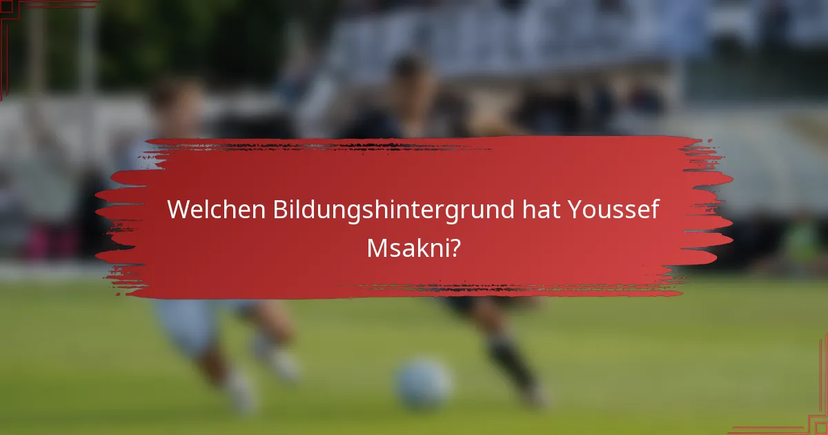Welchen Bildungshintergrund hat Youssef Msakni?