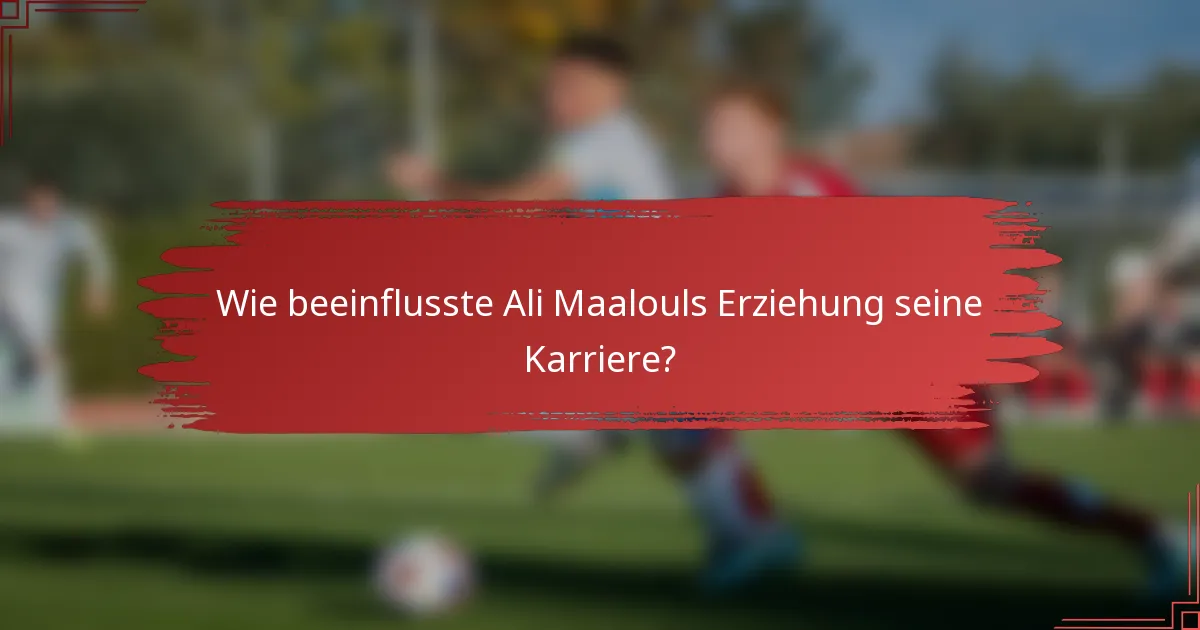 Wie beeinflusste Ali Maalouls Erziehung seine Karriere?