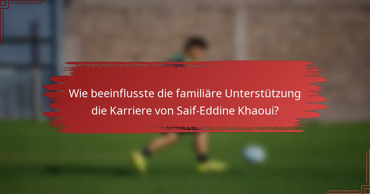 Wie beeinflusste die familiäre Unterstützung die Karriere von Saif-Eddine Khaoui?