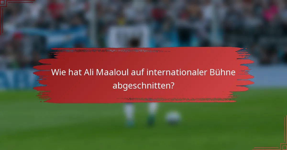 Wie hat Ali Maaloul auf internationaler Bühne abgeschnitten?